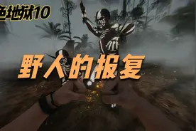 绿色地狱10：我待野人如初恋野人虐我千百遍 还把我家夷为平地了