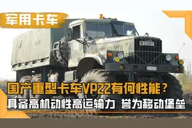 国产重型卡车VP22有何性能？具备高机动 高运输力，誉为移动堡垒视频封面