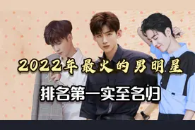 2022年娱乐圈最火的10位男明星，张艺兴排第十，第一名实至名归
