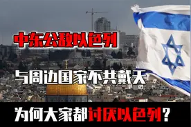 中东公敌以色列，与周边国家不共戴天，为何大家都讨厌以色列？视频封面