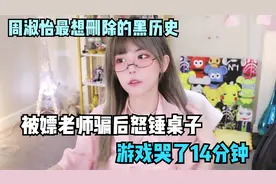 周淑怡最想删除的黑历史，被嫖老师骗后怒锤桌子，游戏哭了14分钟视频封面