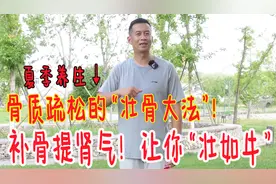 骨质疏松的“壮骨法”！夏天坚持30天，提升肾气，身体壮如牛视频封面