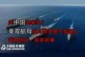 向中国亮拳头？美双航母战斗群齐聚气势逼人，南部战区：别来挑事视频封面