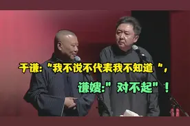 相声：于谦用“我不说不代表我不知道“，诈出谦嫂的”对不起”！