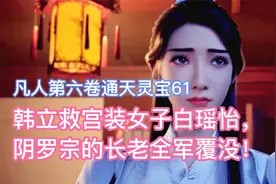 韩立救宫装女子白瑶怡，阴罗宗的长老全军覆没！凡人修仙传卷六61