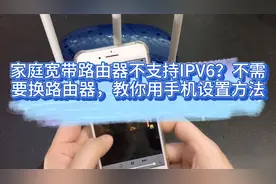 家庭宽带路由器不支持IPV6？不需要换路由器，教你用手机设置方法视频封面