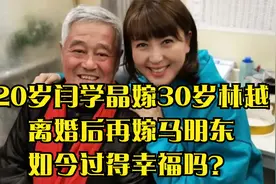 20岁闫学晶嫁30岁林越，离婚后再嫁马明东，如今过得幸福吗？视频封面