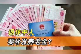 退休中人要补发养老金？有关政策出台吗？视频封面