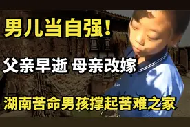 男儿当自强！父亲早逝，母亲改嫁，湖南苦命男孩撑起苦难之家视频封面