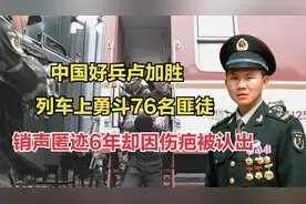 解放军卢加胜：列车上勇斗76名匪徒，销声匿迹6年却因伤疤被认出