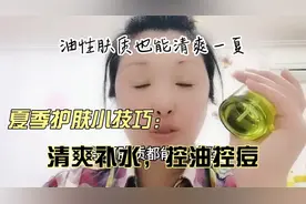 夏季护肤小技巧，清爽补水、控油控痘，油性肤质也能清爽一夏