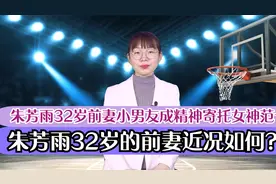 朱芳雨前妻近况如何？朱芳雨32岁前妻小男友成精神寄托女神范十足视频封面