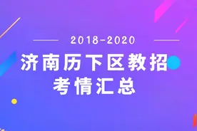 教招考情|2018-2020年济南历下区，教师招聘考试信息汇总及预测视频封面