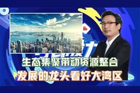 生态集聚带动资源整合，发展的龙头看好大湾区！视频封面