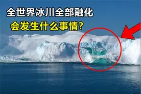 如果地球的冰川都融化了，对人类会有什么影响？后果比想象更严重