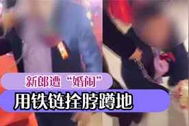 山东：新郎遭婚闹，用铁链拴脖，被牵着蹲地，网友：有意思吗？