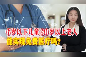 政协委员再提免费医疗，6岁儿童、80岁老年人看病免费，能实现吗视频封面