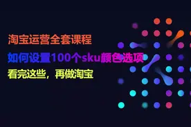 淘宝运营系列课程，如何设置100个sku颜色选项视频封面