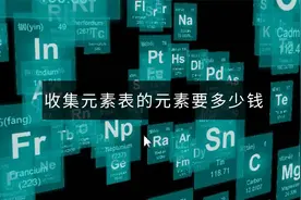 如果元素周期表的元素，每种收集1g，需要多少钱视频封面