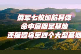 俄军七枚巡航导弹，命中雇佣军基地，还摧毁乌军四个大型基地视频封面