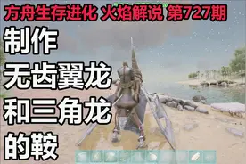方舟生存进化 火焰解说 第727期 制作无齿翼龙和三角龙的鞍