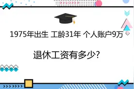 1975年出生，工龄31年，个人账户9万，退休工资有多少?视频封面