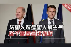外媒：“法国人对德国人很生气”，这个重要会议推迟了视频封面