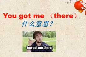 you got me千万不要翻译成“你得到我了”，正确意思是这样的