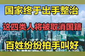 大快人心！这些人将被强制取消中国国籍！国人纷纷叫好！
