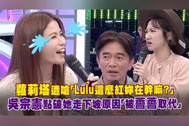 萝莉塔遭呛Lulu这么红妳在干嘛？吴宗宪曝走下坡原因：被蔷蔷取代视频封面