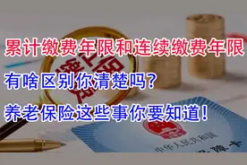 在养老保险中，累计缴费年限和连续缴费年限！都有哪些异同点？视频封面