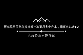 房车里男同胞任性洗澡要消耗多少升水，用事实说话10视频封面