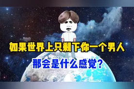 假如世界上只剩下你一个男人，那会是什么感觉？结果很意外！视频封面