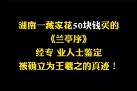 湖南藏家花50块买的《兰亭序》，经专业人士鉴定，为王羲之的真迹视频封面