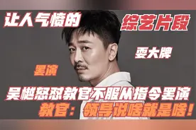 让人愤怒的综艺片段，吴樾节目中怒怼教官，摘帽罢演不服从管教！视频封面