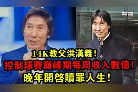14K教父洪汉义，控制球赛巅峰期每周收入数亿，晚年开启赎罪人生视频封面