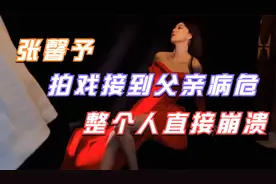 张馨予发文回忆父亲，拍戏时接到病危通知，演戏崩溃说不出话视频封面