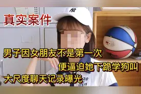 男子因女朋友不是第一次，竟强迫她下跪学狗叫，聊天记录曝光！！