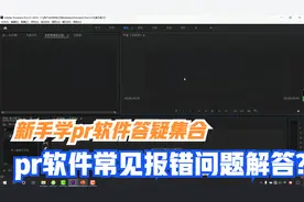 新手快速入门pr软件视频剪辑：pr软件常见出错问题及新手解决方法