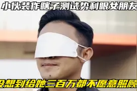 小伙装作瞎子测试势利眼女朋友，没想到给她三百万都不愿意照顾我视频封面
