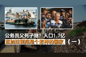 公务员父死子继？人口1.7亿，揭秘面积与辽宁相当的孟加拉国
