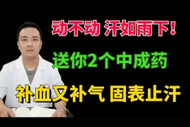 动不动 汗如雨下！送你2个中成药，补血补气 固表止汗视频封面