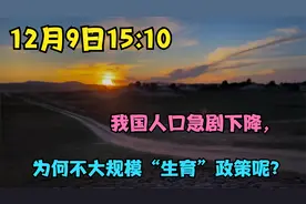 12月9日15:10 我国人口急剧下降，为何不大规模“生育”政策呢？视频封面