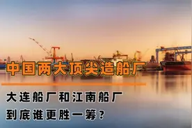 中国两大顶尖造船厂，大连船厂和江南船厂，到底谁更胜一筹？视频封面