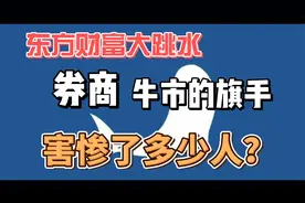 东方财富大跳水，券商作为牛市旗手，还有用吗？是不是在骗人？视频封面