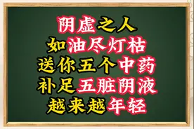 阴虚之人，如油尽灯枯！送你五个中药，补足五脏阴液，越来越年轻