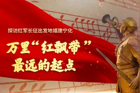 万里“红飘带”最远的起点——探访红军长征出发地福建宁化视频封面