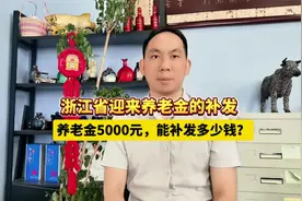 浙江省迎来养老金的补发，养老金5000元，能补发多少钱？视频封面
