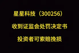 星星科技（300256）收到证监会处罚决定书，投资者可索赔挽损