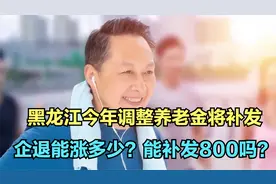 黑龙江2024年调整养老金即将补发，企退能涨多少？能补发800吗？视频封面